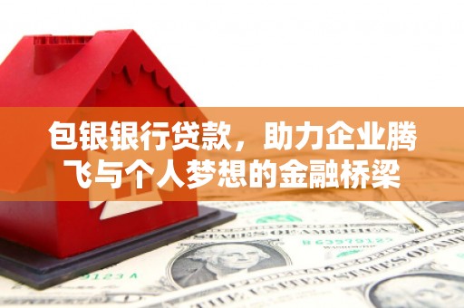 阿合奇包银银行贷款，助力企业腾飞与个人梦想的金融桥梁