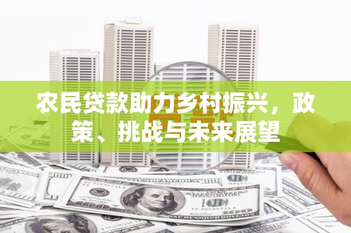 黄江农民贷款助力乡村振兴，政策、挑战与未来展望