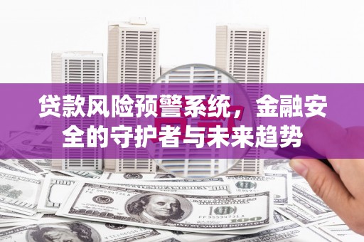 察右后旗贷款风险预警系统，金融安全的守护者与未来趋势