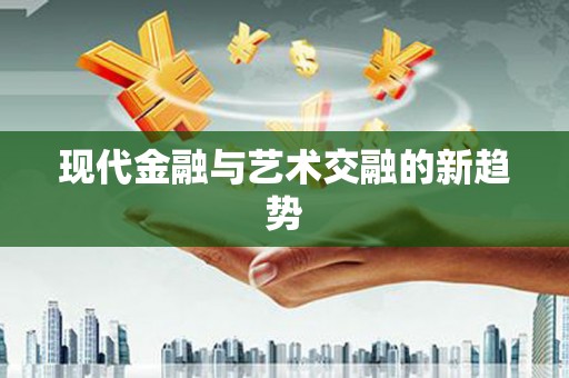 周至现代金融与艺术交融的新趋势
