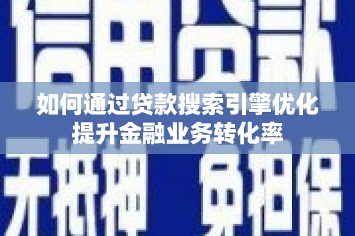 昂仁如何通过贷款搜索引擎优化提升金融业务转化率