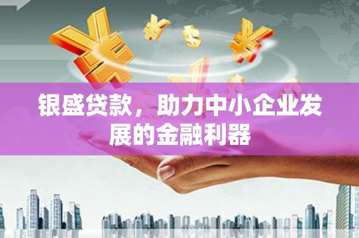 盈江银盛贷款，助力中小企业发展的金融利器