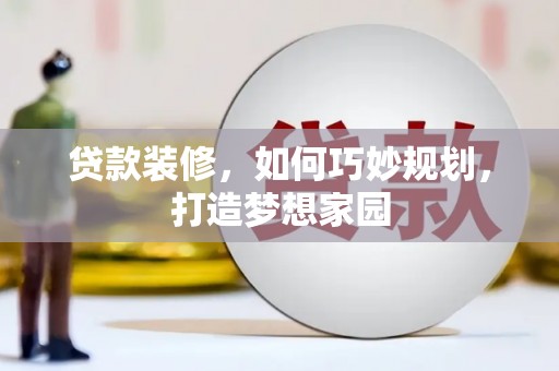 农安贷款装修，如何巧妙规划，打造梦想家园