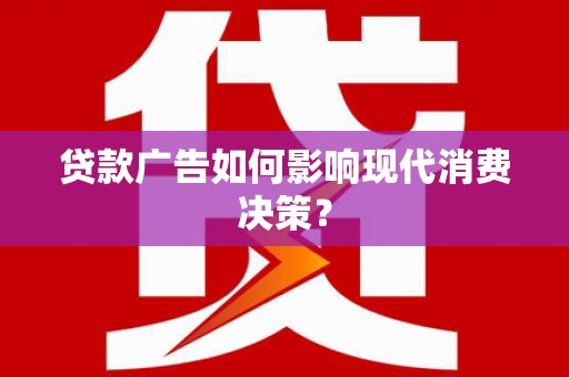 克山贷款广告如何影响现代消费决策？