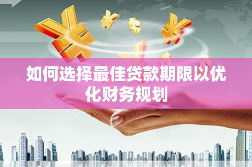 溧水如何选择最佳贷款期限以优化财务规划