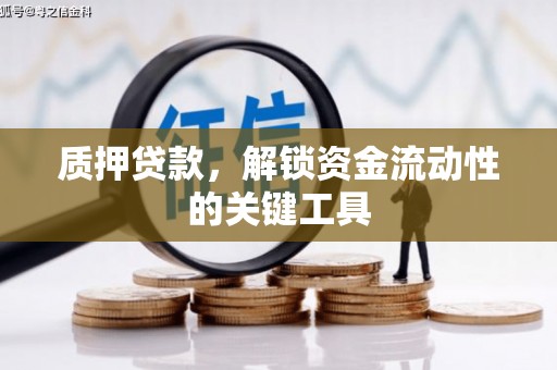 明光质押贷款，解锁资金流动性的关键工具