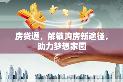川汇房贷通，解锁购房新途径，助力梦想家园