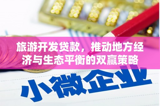 吴桥旅游开发贷款，推动地方经济与生态平衡的双赢策略