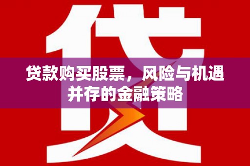 石屏贷款购买股票，风险与机遇并存的金融策略