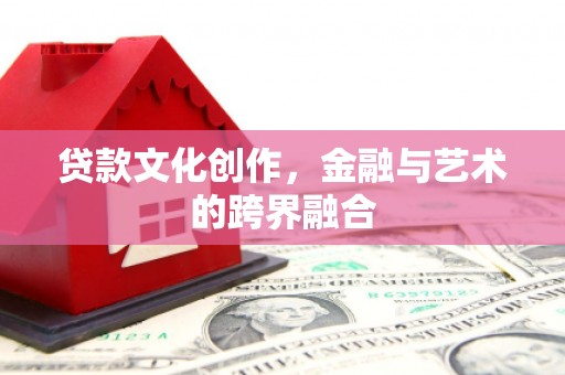 金安贷款文化创作，金融与艺术的跨界融合