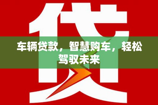 港北车辆贷款，智慧购车，轻松驾驭未来