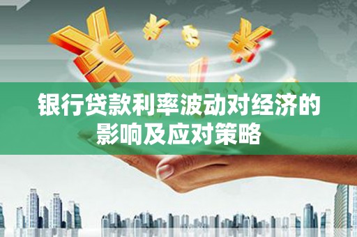 错那银行贷款利率波动对经济的影响及应对策略