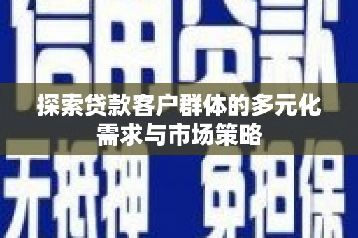 东营探索贷款客户群体的多元化需求与市场策略