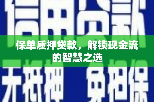 观音保单质押贷款，解锁现金流的智慧之选
