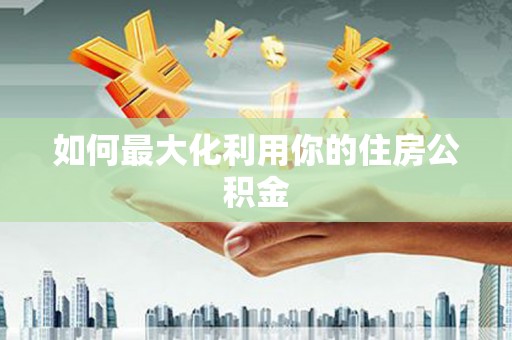 毕节如何最大化利用你的住房公积金