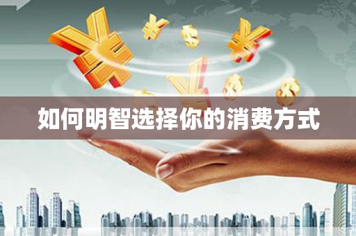 双鸭山如何明智选择你的消费方式