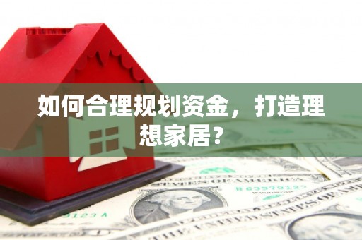 哈尔滨如何合理规划资金，打造理想家居？