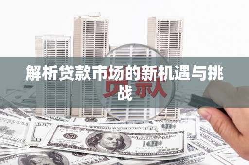 斗门解析贷款市场的新机遇与挑战