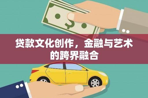蒙自贷款文化创作，金融与艺术的跨界融合