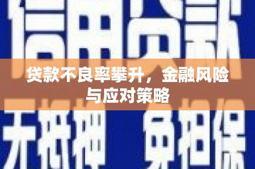 西螺贷款不良率攀升，金融风险与应对策略