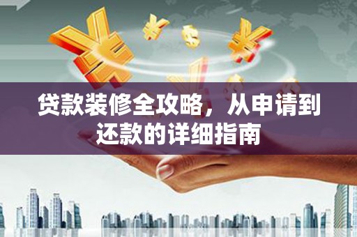 唐县贷款装修全攻略，从申请到还款的详细指南