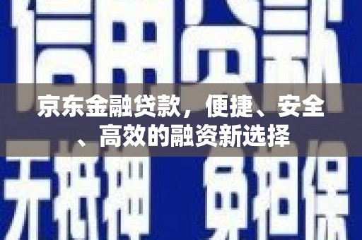 赫山京东金融贷款，便捷、安全、高效的融资新选择